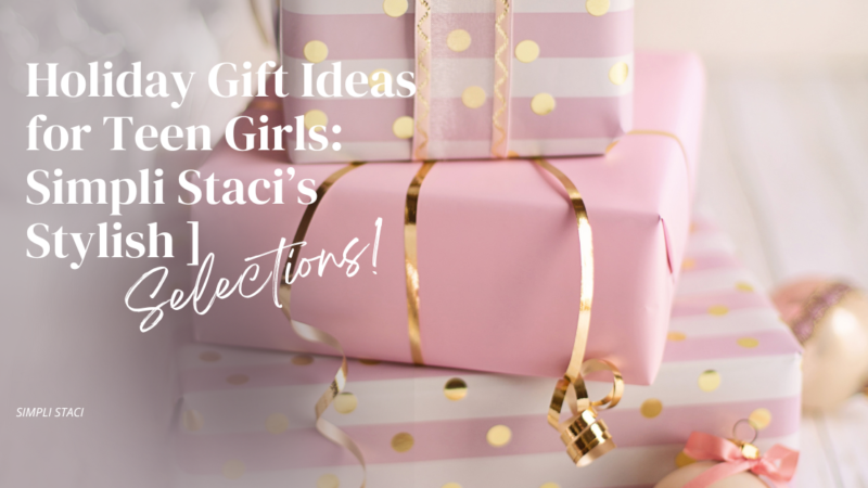 Holiday Gift Ideas for Teen Girls: Simpli Staci’s Stylish Selections