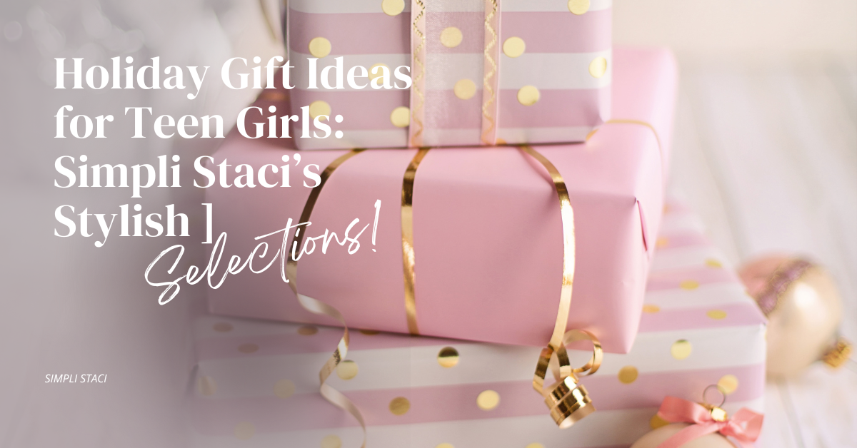 Holiday Gift Ideas for Teen Girls: Simpli Staci’s Stylish Selections