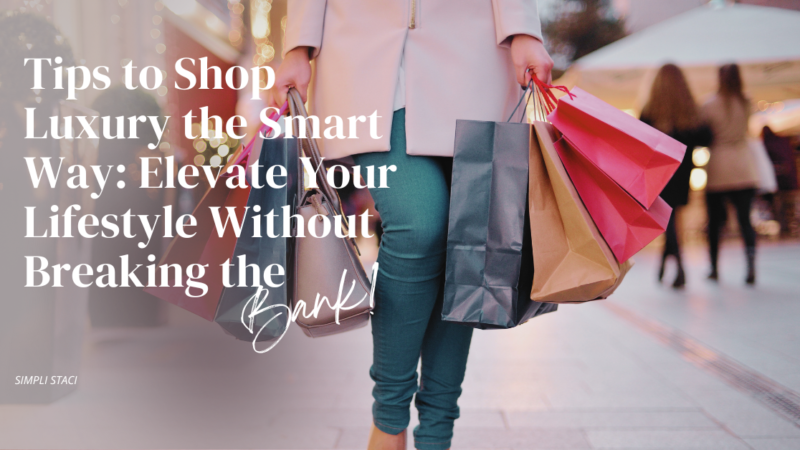 Tips to Shop Luxury the Smart Way: Elevate Your Lifestyle Without Breaking the Bank